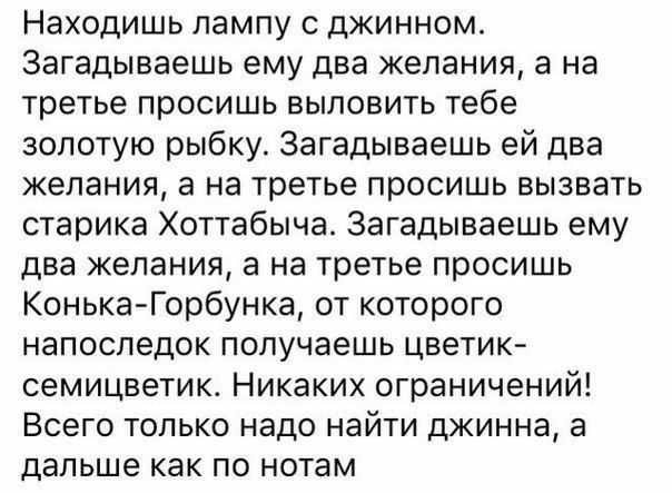 Находишь лампу с джинном Загадываешь ему два желания а на третье просишь выловить тебе золотую рыбку Загадываешь ей два желания а на третье просишь вызвать старика Хоттабыча Загадываешь ему два желания а на третье просишь Конька Горбунка от которого напоследок получаешь цветик семицветик Никаких ограничений Всего только надо найти джинна а дальше как по нотам