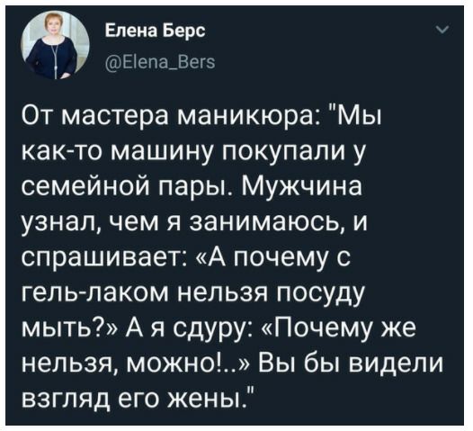 Елена Берс гШепаВтз От мастера маникюра Мы както машину покупали у семейной пары Мужчина узнал чем я занимаюсь и спрашивает А почему с гелылаком нельзя посуду мыть А я сдуру Почему же нельзя можно Вы бы видели взгляд его жены