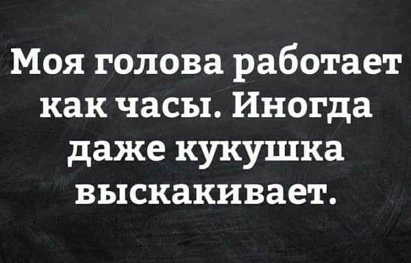 Моя голова работает как часы Иногда даже кукушка выскакивает