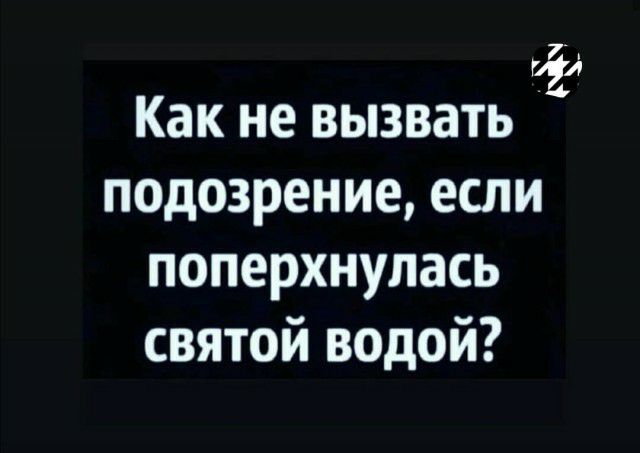 ті Как не ВЫЗВЗТЬ подозрение если поперхнулась святой водой
