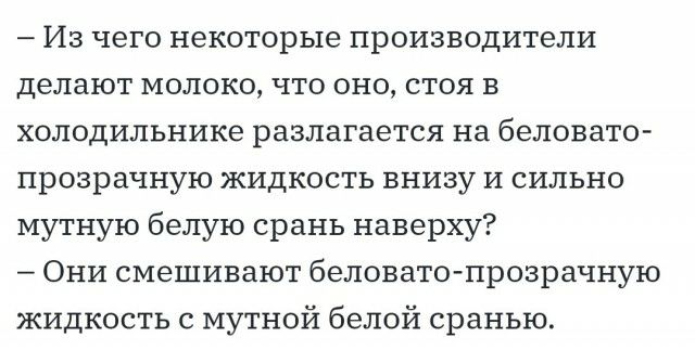 Из чего некоторые производители делают молоко что оно стоя в холодильнике разлагается на беловато прозрачную жидкость внизу и сильно мутную белую срань наверху Они смешивают беловатопрозрачную жидкость с мутной белой сранью