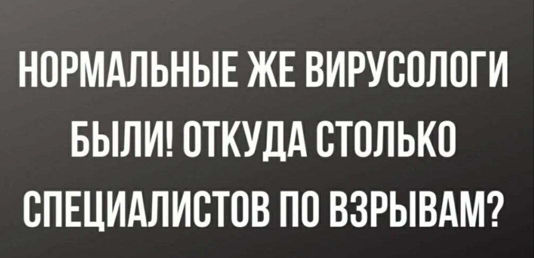 НОРМАЛЬНЫЕ ЖЕ ВИРУООЛОГ И БЫЛИ ОТКУДА СТОЛЬКО СПЕЦИАЛИСТОВ ПО ВЗРЫВАМ