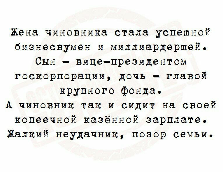 Жена чиновника стала успешной бизнесвумен и миллиардершей Сын вице президентом госкорпорации дочь главой крупного фонда А чиновник так и сидит на своей копеечной казённой зарплате Жалкий неудачник позор семьи
