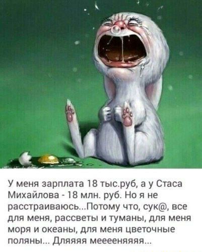 У меня зарплата 18 тысруб а у Стаса Михайлова 718 млн руб Но я не расстраиваюсьПотому что сук все для Меня РЭССЕЕТЫ И туманы ДП МЕНЯ МОРЯ И ОКЕВНЫ дЛЯ меня цветочные поляны дляяяя мееееняяяя