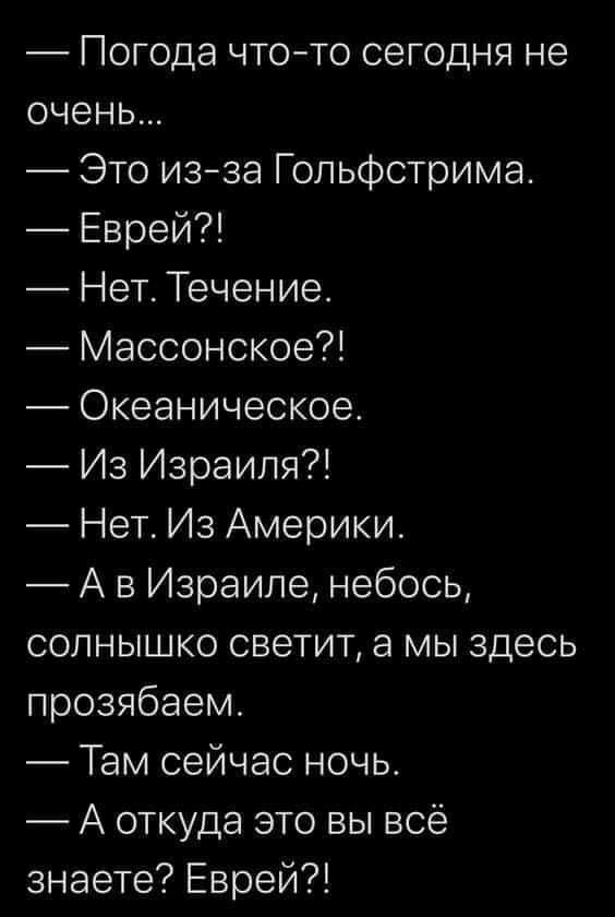 Погода что то сегодня не очень Это изза Гольфстрима Еврей Нет Течение Массонское Океаническое Из Израиля Нет Из Америки А в Израиле небось солнышко светит а мы здесь прозябаем Там сейчас ночь А откуда это вы всё знаете Еврей