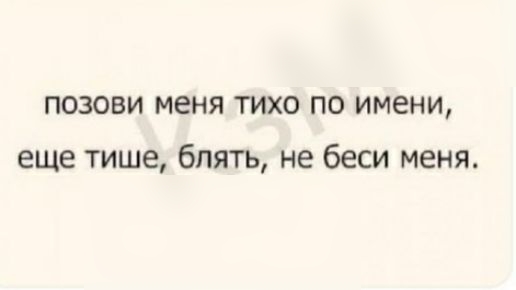 позови меня тихо по имени еще тише блять не беси меня