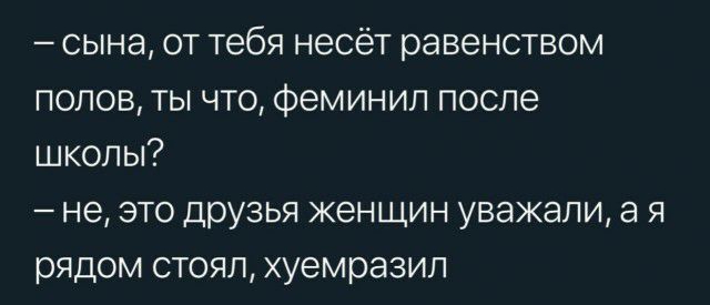 сына от тебя несёт равенством полов ты что Феминил после школы не это друзья женщин уважали а я рядом стоял хуемразил