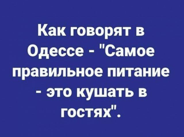 Как говорят в Одессе Самое правильное питание это кушать в гостях