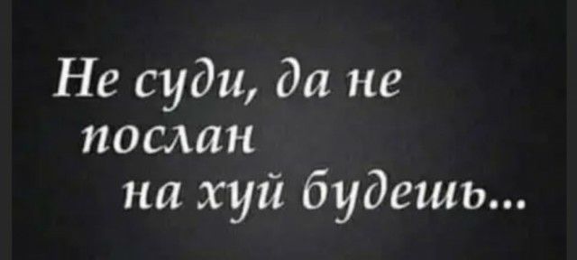 Не суди да не послан на хуй будешь