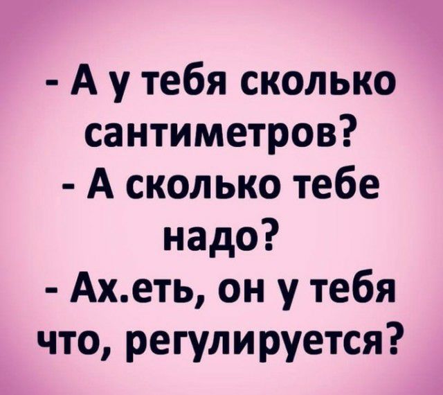 А у тебя сколько сантиметров А сколько тебе надо Ахеть он у тебя что регулируется