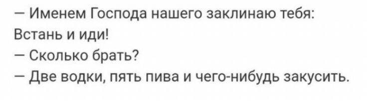 Именем Господа нашего заклинаю тебя Встань и иди Сколько брать Две водки пять пива и чего нибудь закусить