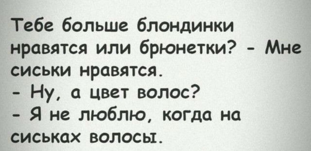 Тебе больше блондинки нравятся или брюнетки Мне сиськи нравятся Ну цвет волос Я не люблю когда на сиськах волосы