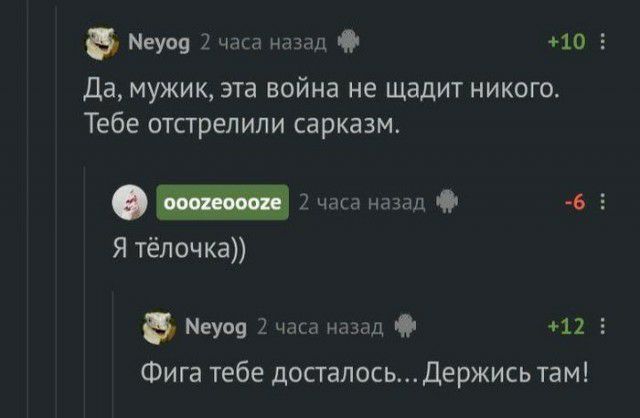 Б Меуоа 2часа назад 10 2 Да мужик эта война не щадит никого Тебе отстрелили сарказм _ 2 часа назад 4 5 Я тёлочка Меуоу 2 часа назад 12 Фига тебе досталосьДержись там