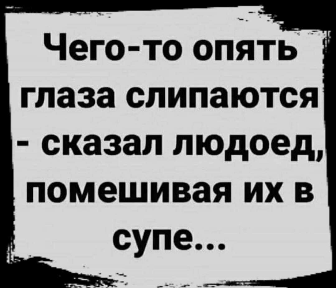 Чего то опять глаза слипаются сказал людоед помешивая их в супе