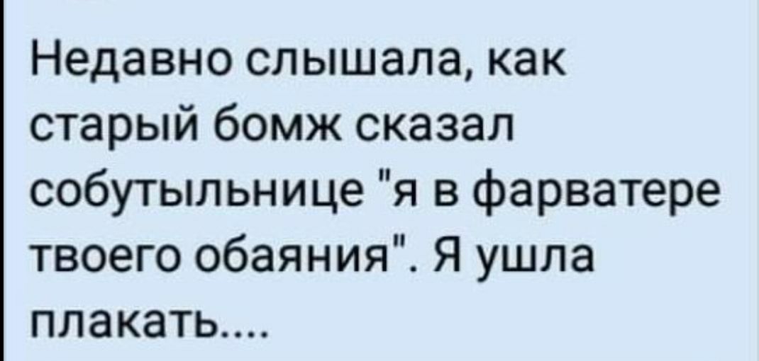Недавно слышала как старый бомж сказал собутыльнице я в фарватере твоего обаяния Я ушла плакать