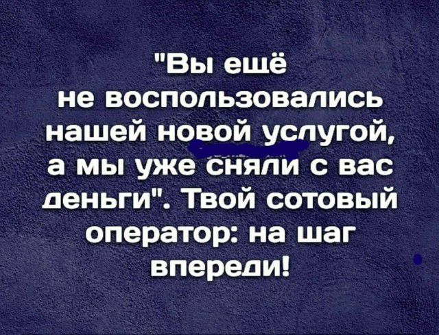 Вы ещё не воспользовались нашей новой услугой а мы уже Ёяпи с вас деньги Твой сотовый оператор на шаг впереди