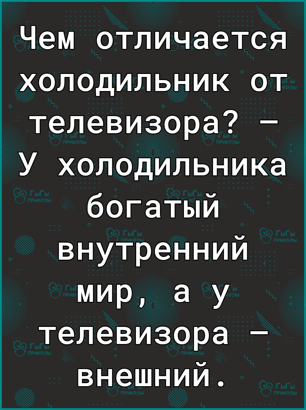 1Чем отличается холодильник от телевизора У холодильника богатый внутренний мир а у телевизора внешний