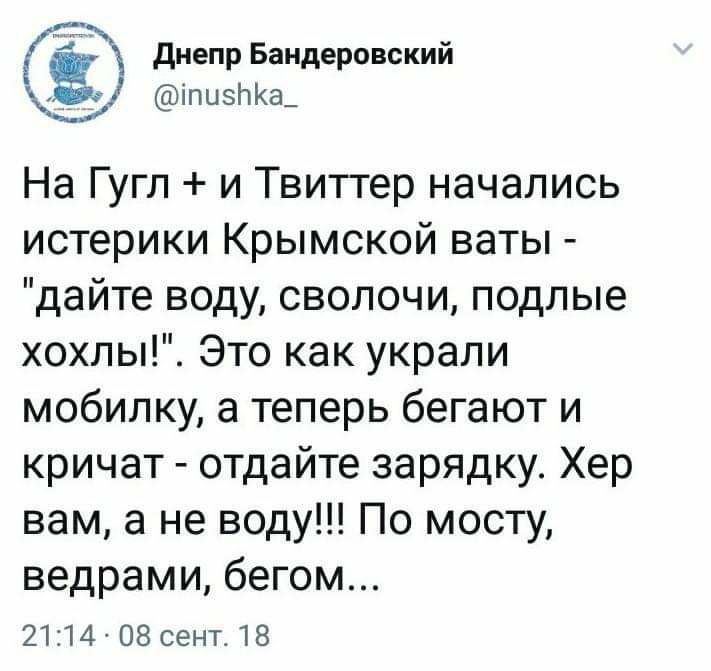 д днепр Бандеровский іпизЬКа_ На Гугл и Твитгер начались истерики Крымской ваты дайте воду сволочи подлые хохлы Это как украли мобилку а теперь бегают и кричат отдайте зарядку Хер вам а не воду По мосту ведрами бегом 2114 08 сент 18