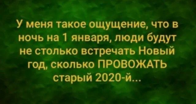 У меня такое ощущение что в ночь на 1 января люди будут не столько встречать Новый год сколько ПРОВОЖАТЬ старый 2020 й