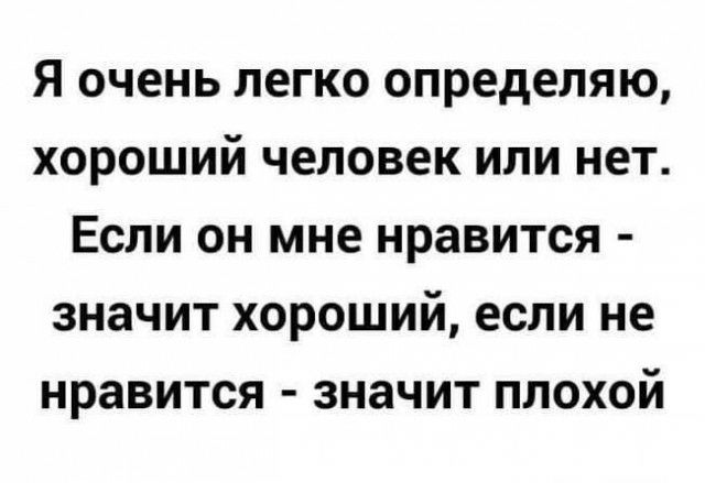 Я очень легко определяю хороший человек или нет Если он мне нравится значит хороший если не нравится значит плохой