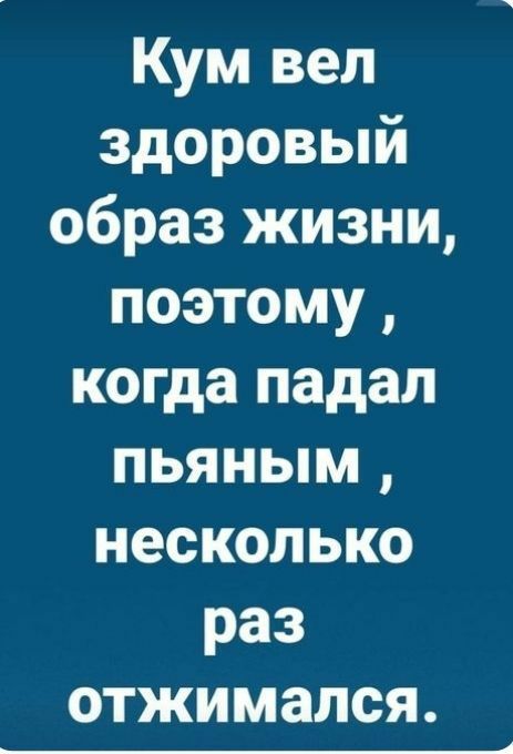 Кум вел здоровый образ жизни поэтому когда падал пьяным несколько раз отжимался