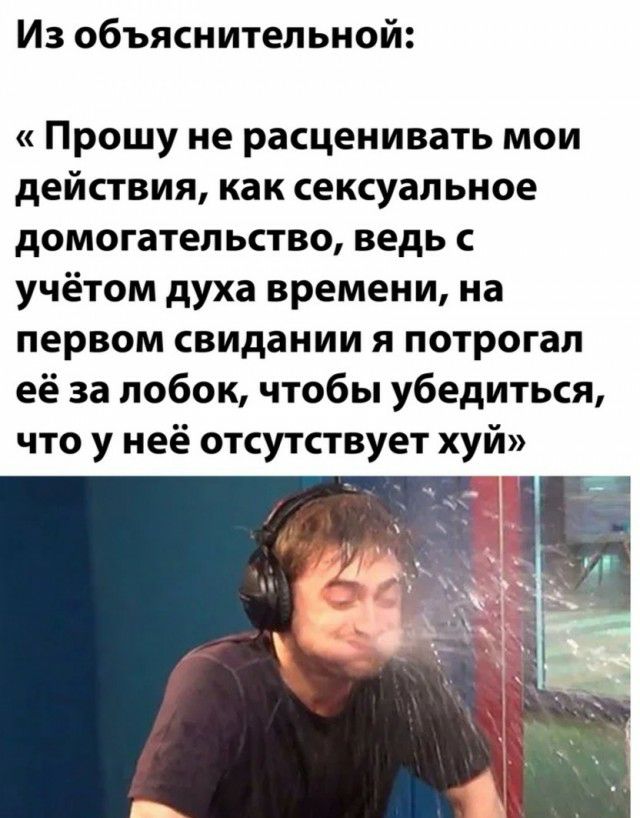 Из объяснительной Прошу не расценивать мои действия как сексуальное домогательство ведь с учётом духа времени на первом свидании я потрогал её за лобок чтобы убедиться что у неё отсутствует хуй