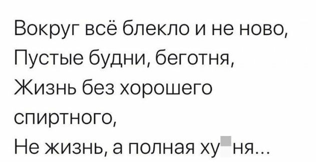 Вокруг всё блекло и не ново Пустые будни беготня Жизнь без хорошего спиртного Не жизнь а полная ху ня