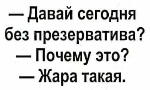 Давай сегодня без презерватива Почему это Жара такая