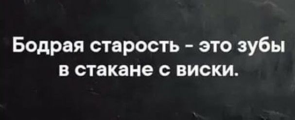 Бодрая старость это зубы в стакане с виски