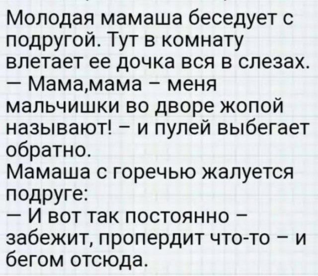 Молодая мамаша беседует с подругой Тут в комнату влетает ее дочка вся в слезах Мамамама меня мальчишки во дворе жопой называют и пулей выбегает обратно Мамаша с горечью жалуется подруге И вот так постоянно забежит пропердит чтото и бегом отсюда
