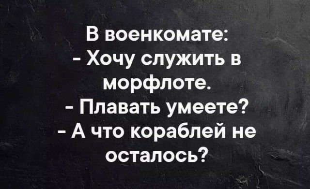 В военкомате Хочу служить в морфлоте Плавать умеете А что кораблей не осталось
