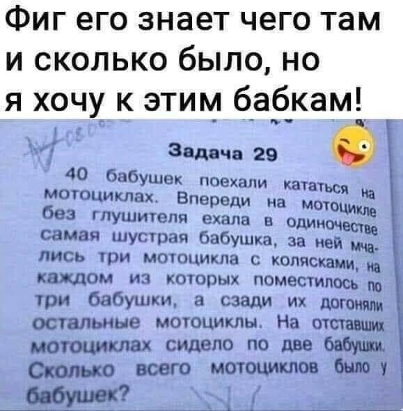 Задача 29 40 бабушек преиапи кататься мотоциклах Впереди на мою без глушителя ехала в один самая шустрая бабУШЁа за ней лись три мотоцикла коляскам каждом из которых поместилось три бабушки а сзади ИХ остальные мотоциклы На отстают Сидаш всего мотошины які _