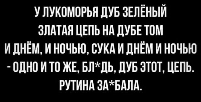 У ЛУКОМОРЬН ЛУБ ЗЕЛЁНЫЙ ЗЛАТАЯ ЦЕПЬ Нд ДУБЕ ТОМ И ДНЁМ И НОЧЬЮ СУКА И ДНЁМ И НОЧЬЮ ОЛНО И ТО ЖЕ БЛЛЬ ПУБ ЭТОТ ЦЕПЬ РУТИНА 3АБАПА