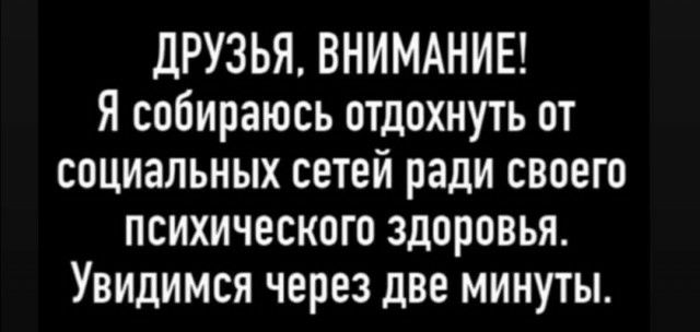 ДРУЗЬЯ ВНИМАНИЕ Я собираюсь отдохнуть от социальных сетей ради своего психического здоровья Увидимся через две минуты
