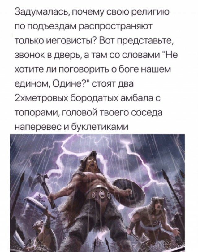 Задумалась почему свою религию по подъездам распространяют только иеговисты Вот представьте звонок в дверь а там со словами Не хотите ли поговорить о боге нашем едином Одине стоят два 2хметровых бородатых амбапа с топорами головой твоего соседа наперевес и буклетиками
