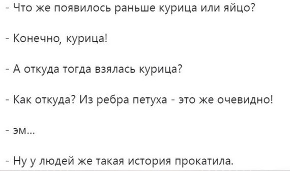 _ Что же появилось раньше курица или яйцо Конечно курица А откуда тогда взялась курица Как откуда Из ребра петуха это же очевидно эм Ну у людей же такая история прокатила
