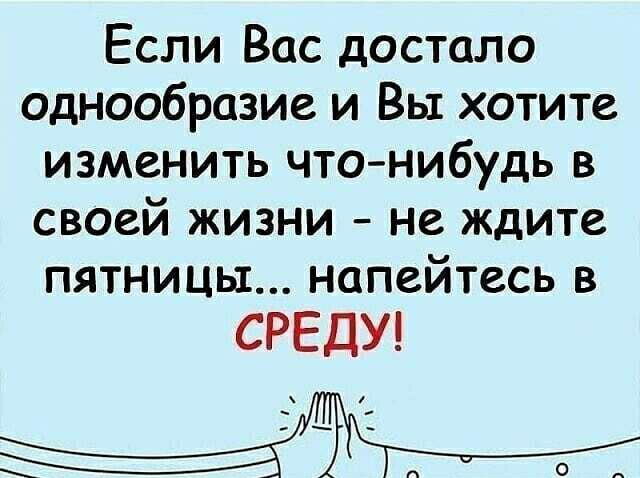Если Вас достало однообразие и Вы хотите изменить что нибудь в своей жизни не ждите пятницы напейтесь в СРЕДУ