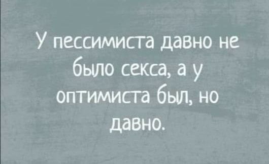 У пессимиста давно не было секса а у оптимисга был но давно
