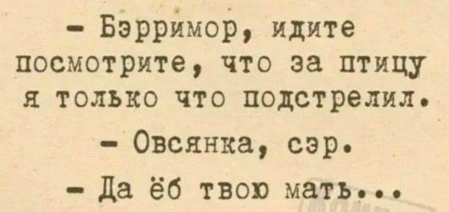 БэррймоЬ идите посмотрите что за птицу я только что подстрелил Овсянка сэр да ёб твою мать