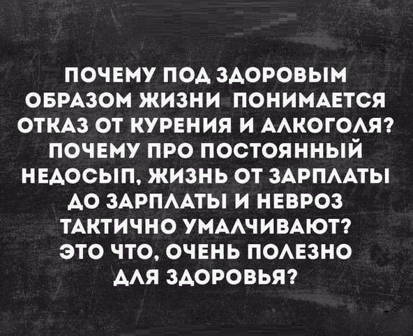 ПОЧЕМУ ПОА ЗАОРОВЫМ ОБРАЗОМ ЖИЗНИ ПОНИМАЕТСЯ ОТКАЗ ОТ КУРЕНИЯ И ААКОГОАЯ ПОЧЕМУ ПРО ПОСТОЯННЫЙ НЕАОСЫП ЖИЗНЬ ОТ ЗАРПААТЫ АО ЗАРПААТЫ И НЕВРОЗ ТАКТИЧНО УМААЧИВАЮТ ЭТО ЧТО ОЧЕНЬ ПОАЕЗНО ААЯ ЗАОРОВЬЯ