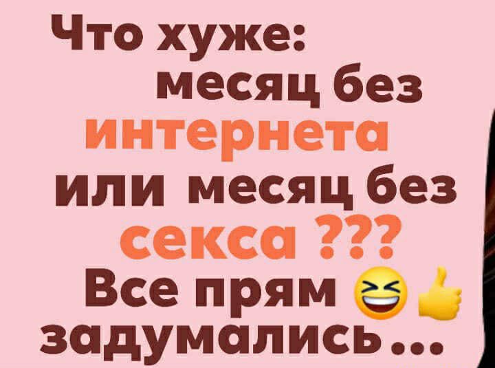 Что хуже месяц без интернета или месяц без секса Все прям задумались