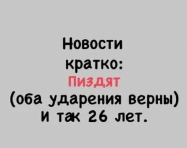 Новости кратко ПИЗДЯТ оба ударения верны и так 26 лет