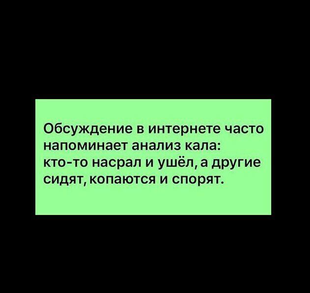 Обсуждение в интернете часто напоминает анализ кала кто то насрал и ушёл а другие сидят копаются и спорят