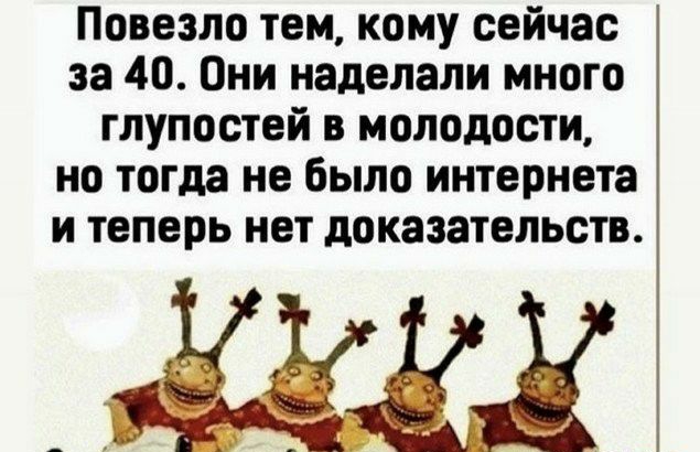 Повезло тем кому сейчас за 40 Они наделали много глупостей в молодости но тогда не было интернета и теперь нет доказательств