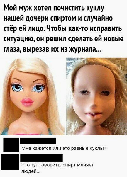 Мой муж хотел почистить куклу нашей дочери спиртом и случайно стёр ей лицо Чтобы как то исправить ситуацию он решил сделать ей новые глаза вырезав их из журнала Мне кажется или это разные куклы что тут говорить спирт меняет людей