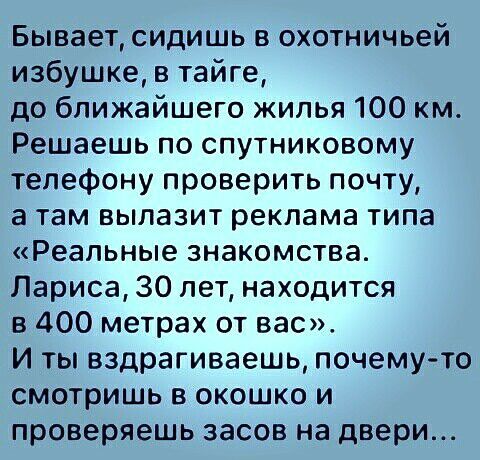 Бывает сидишь в охотничьей избушке в тайге до ближайшего жилья 100 км Решаешь по спутниковому телефону проверить почту а там вылазит реклама типа Реальные знакомства Лариса 30 лет находится в 400 метрах от вас И ты вздрагиваешь почему то смотришь в окошко и проверяешь засов на двери