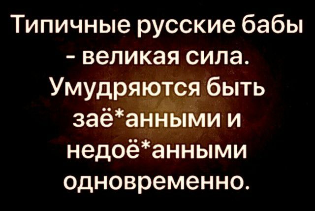 Типичные русские бабы великая сила Умудряю я быть _ заёаъ__іньми и недоёанными одновременно