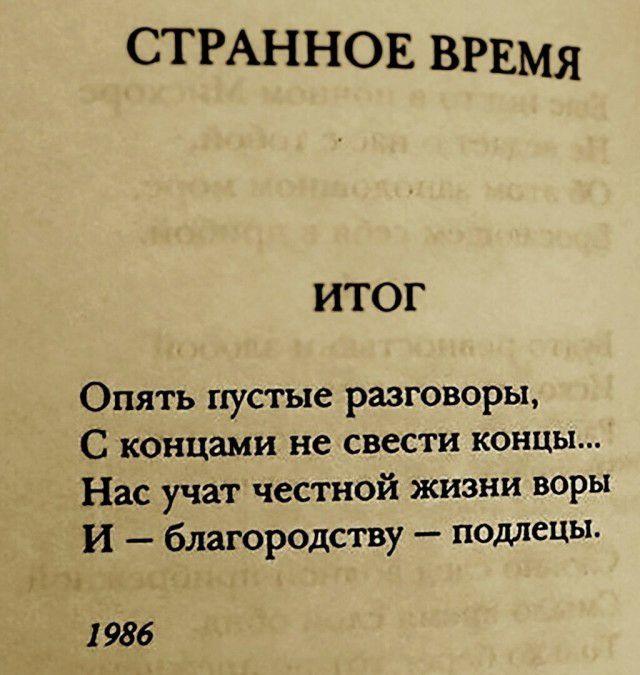 СТРАННОЕ ВРЕМЯ ИТОГ Опять пустые разговоры С коицами не свести концы Нас учат честной жизни воры И благородству подлецы 1 986