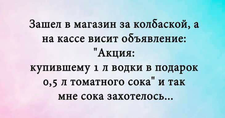 Зашел в магазин за колбаской а на кассе висит объявление Акция купившему 1 л водки в подарок 05 л томатного сока и так мне сока захотелось
