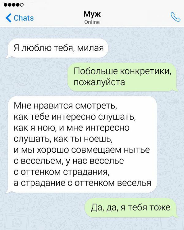 000 СЬатв Муж 0ппе Я люблю тебя милая Побольше конкретики пожалуйста Мне нравится смотреть как тебе интересно слушать как я ною и мне интересно слушать как ты ноешь и мы хорошо совмещаем нытье с весельем у нас веселье с оттенком страдания а страдание с оттенком веселья Да да я тебя тоже